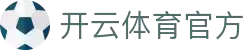 kaiyun-开云（中国）官方网站_官方正版app下载